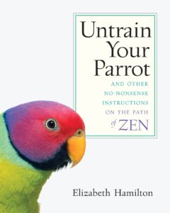 Untrain Your Parrot And Other No-Nonsense Instructions on the Path of Zen By Elizabeth Hamilton