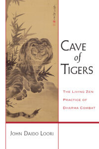 Cave of Tigers The Living Zen Practice of Dharma Combat By John Daido Loori