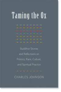 Taming the Ox Buddhist Stories and Reflections on Politics, Race, Culture, and Spiritual Practice By Charles Johnson