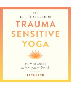 The Essential Guide to Trauma Sensitive Yoga