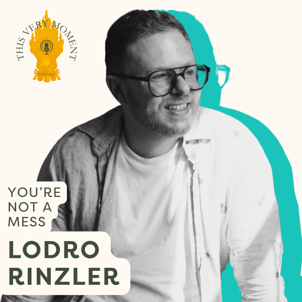 This Very Moment Episode 13: You’re Not a Mess with Lodro Rinzler